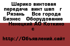 Шарико винтовая передача, винт швп .(г. Рязань) - Все города Бизнес » Оборудование   . Ненецкий АО,Коткино с.